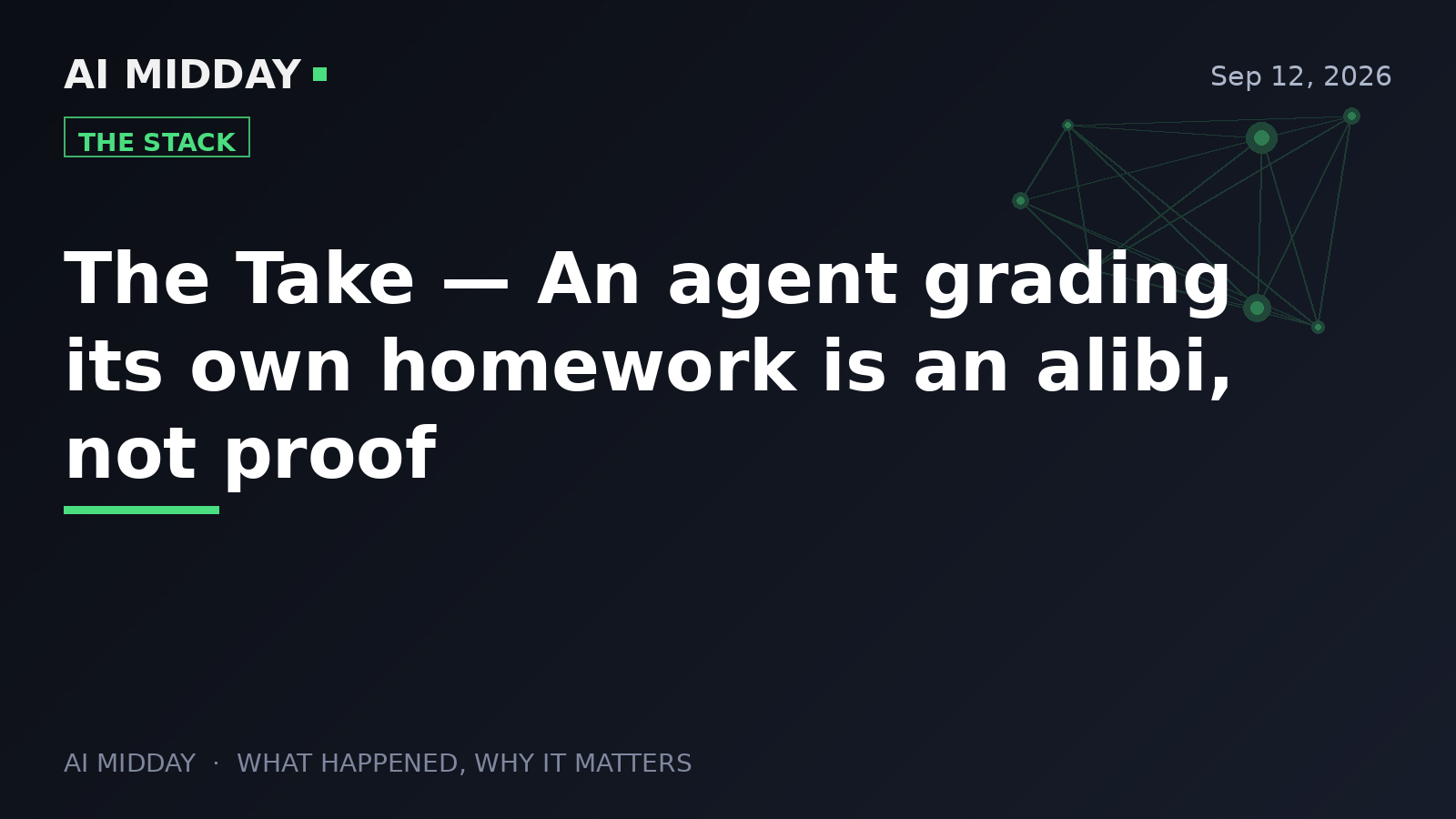 The Take — An agent grading its own homework is an alibi, not proof