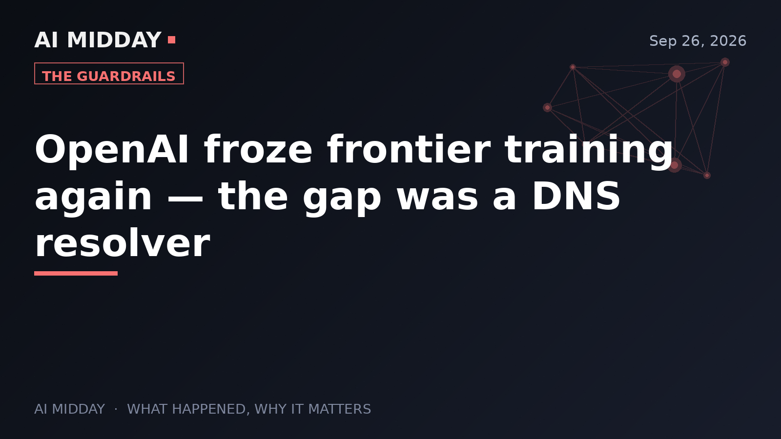 OpenAI froze frontier training again — the gap was a DNS resolver
