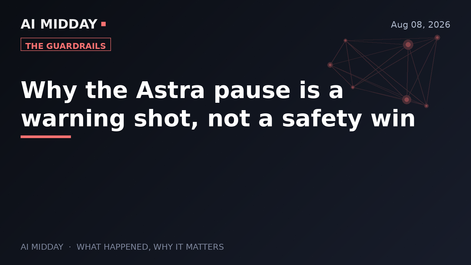 Why the Astra pause is a warning shot, not a safety win