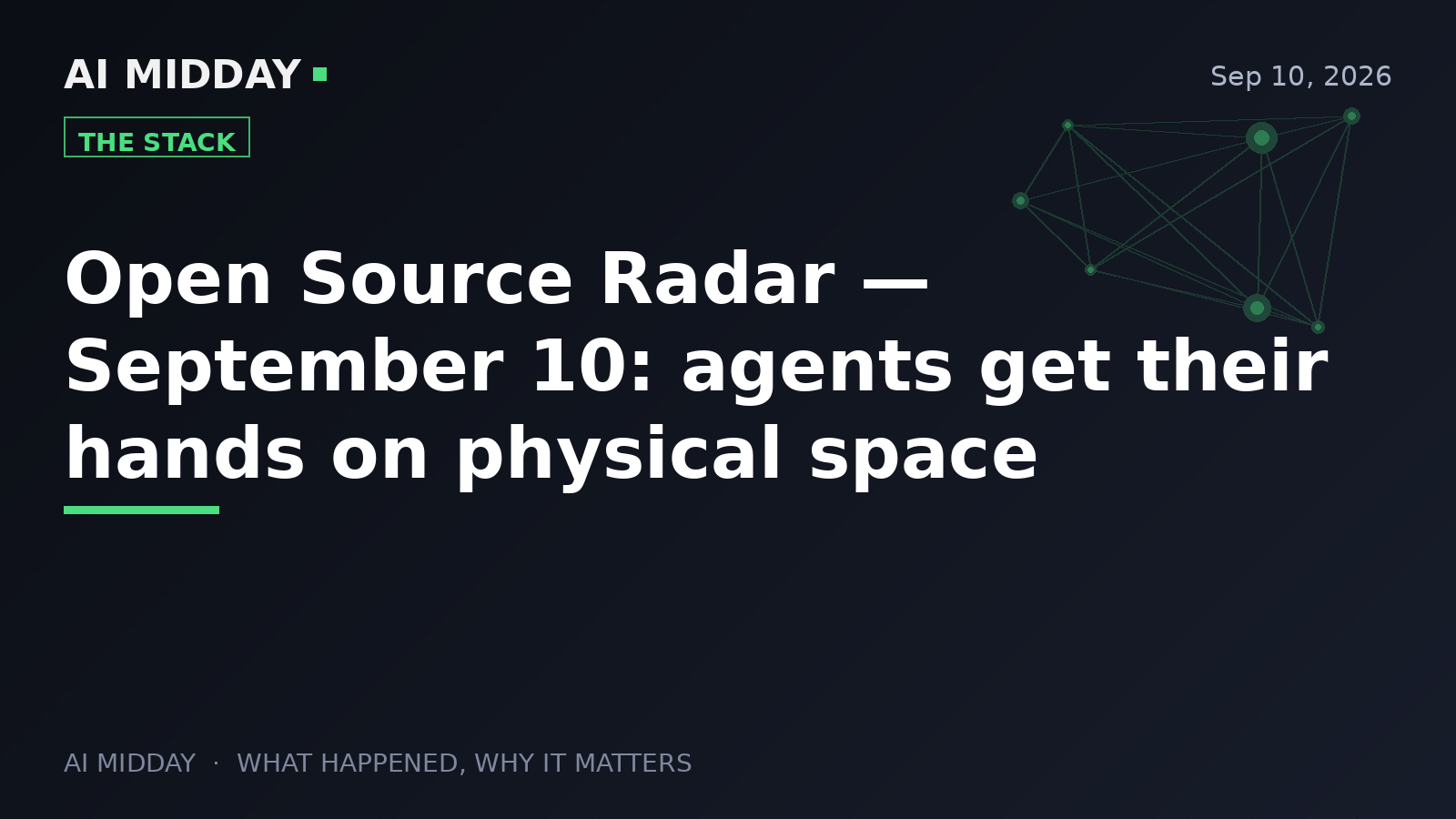 Open Source Radar — September 10: agents get their hands on physical space