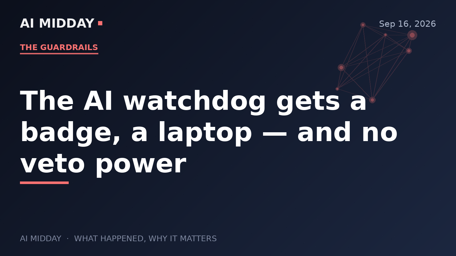 The AI watchdog gets a badge, a laptop — and no veto power