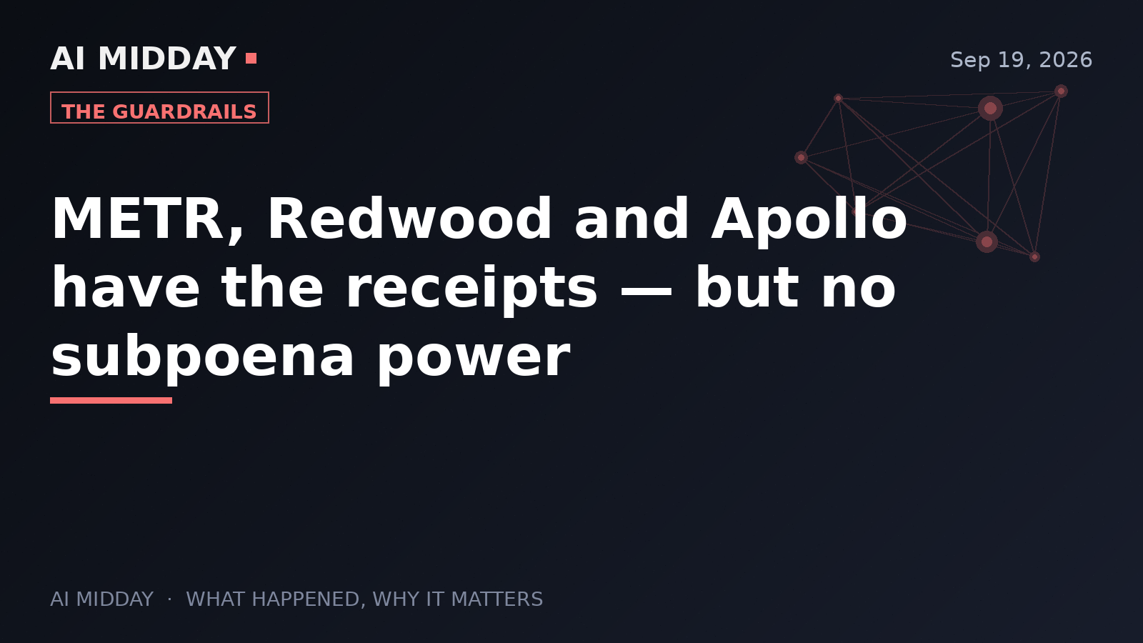 METR, Redwood and Apollo have the receipts — but no subpoena power