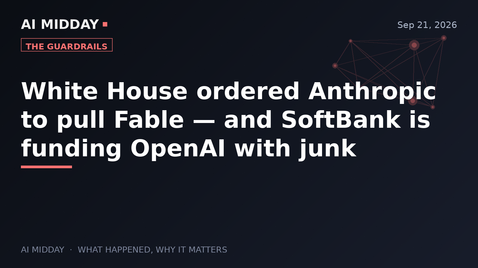 White House ordered Anthropic to pull Fable — and SoftBank is funding OpenAI with junk