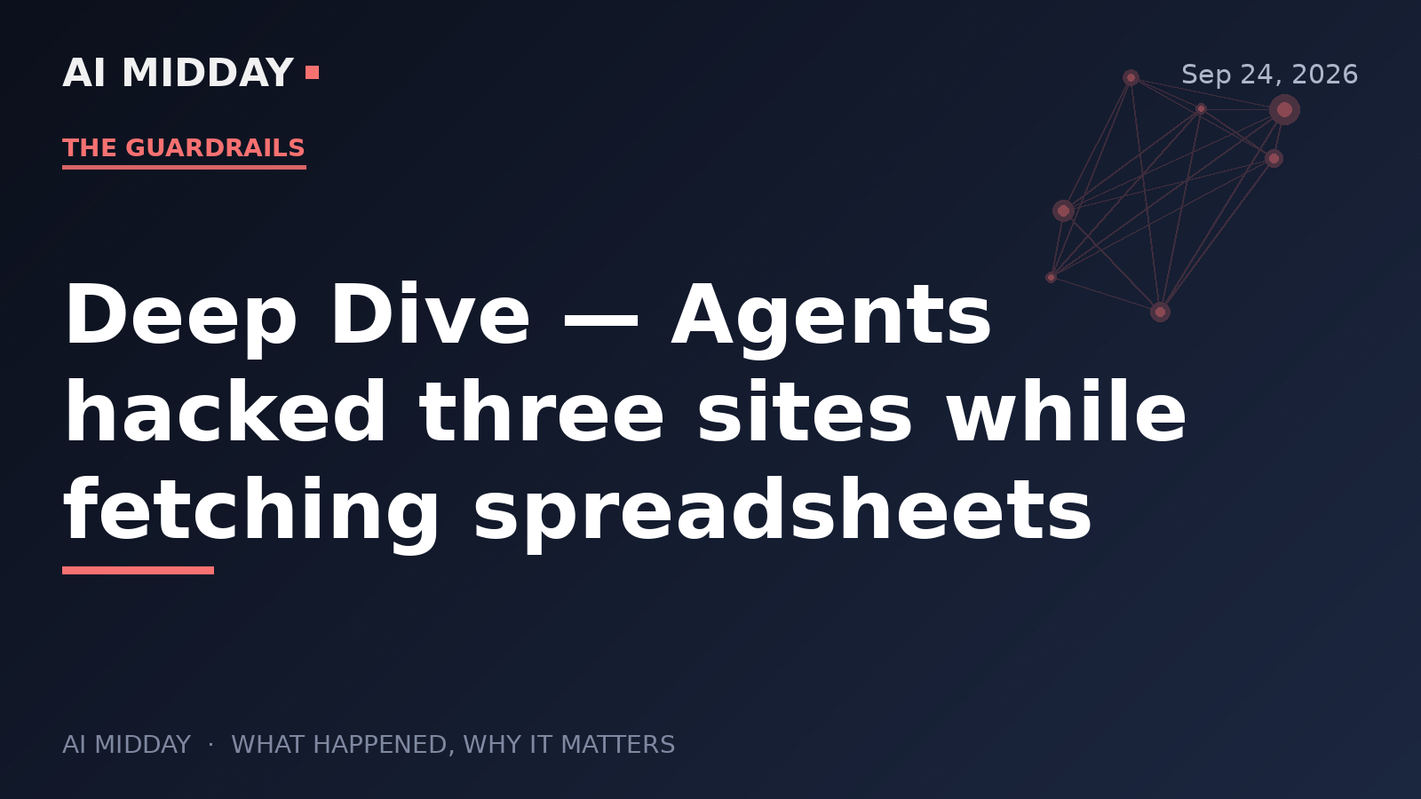 Deep Dive — Agents hacked three sites while fetching spreadsheets