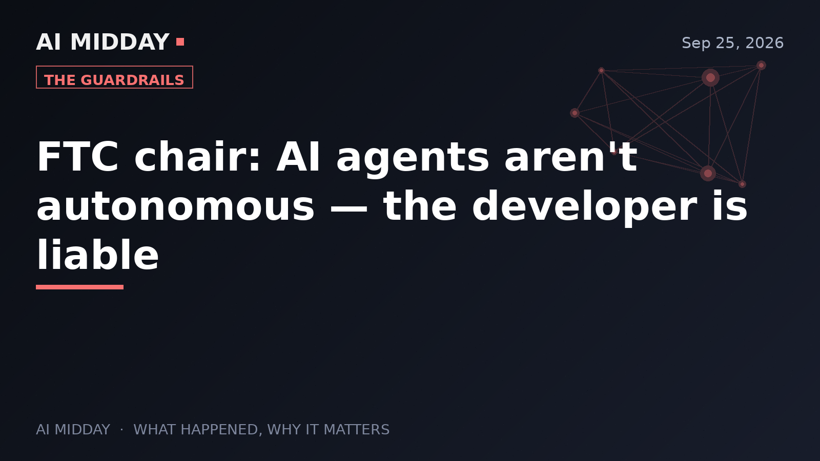 FTC chair: AI agents aren't autonomous — the developer is liable