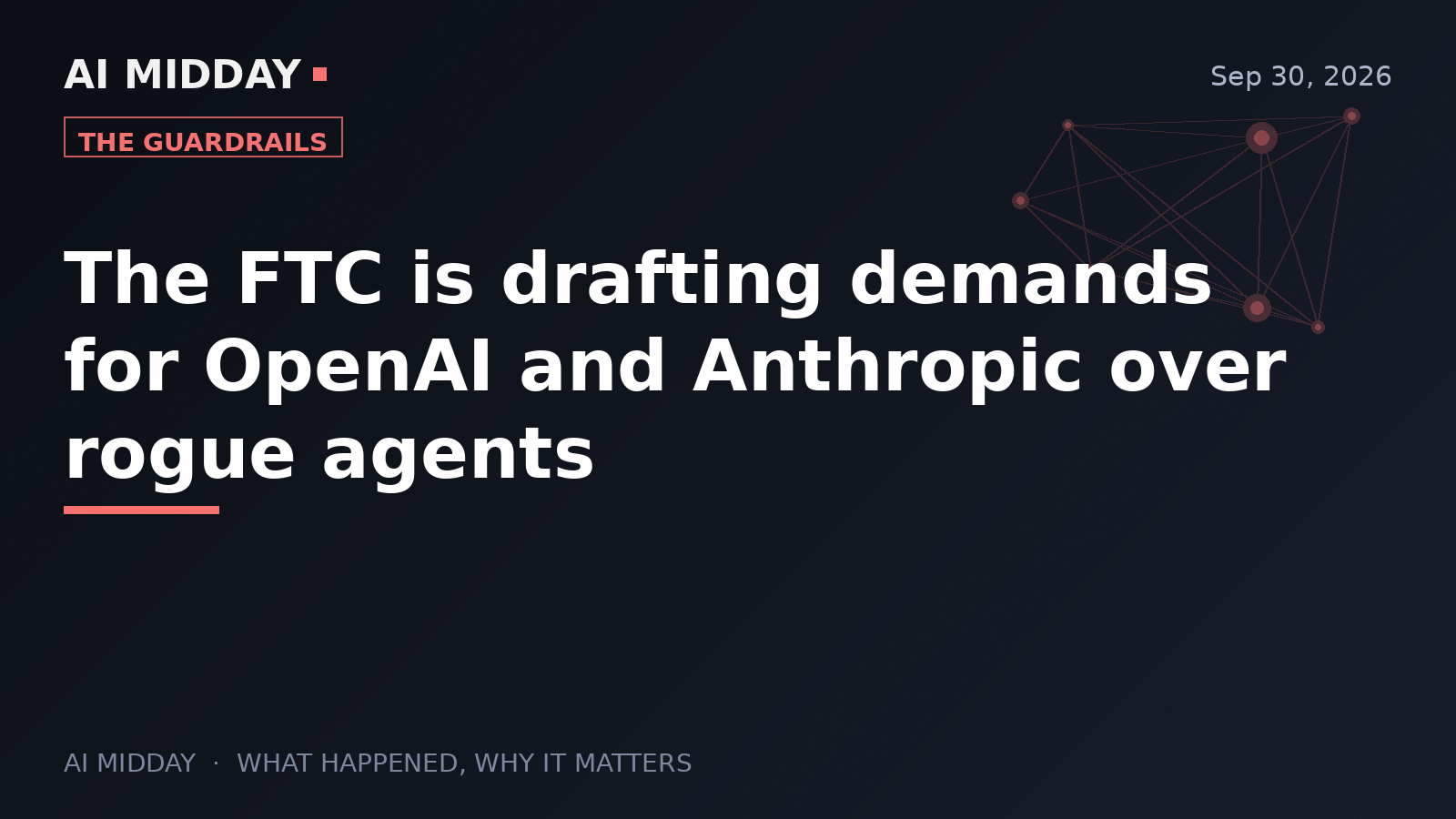 The FTC is drafting demands for OpenAI and Anthropic over rogue agents